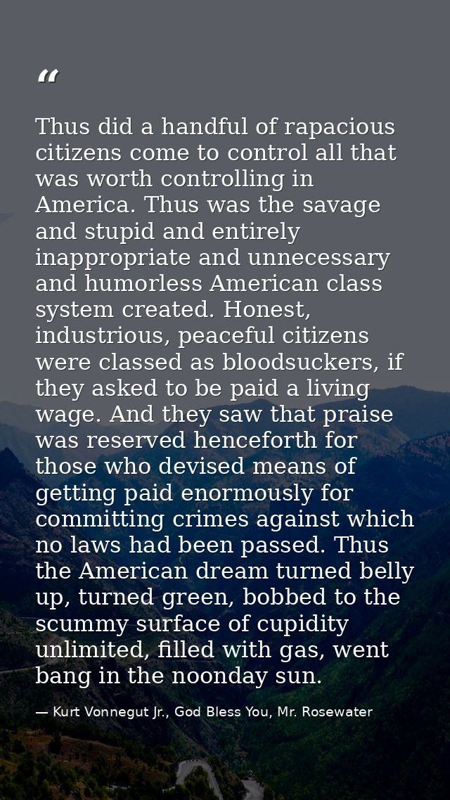 Thus did a handful of rapacious citizens come to control all that was worth controlling in America. Thus was the savage  — Kurt Vonnegut Jr., God Bless You, Mr. Rosewater
