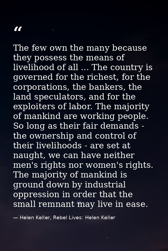The few own the many because they possess the means of livelihood of all ... The country is governed for the richest, fo — Helen Keller, Rebel Lives: Helen Keller