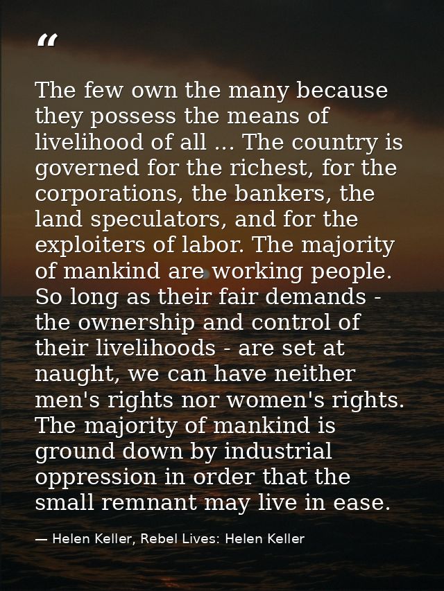The few own the many because they possess the means of livelihood of all ... The country is governed for the richest, fo — Helen Keller, Rebel Lives: Helen Keller