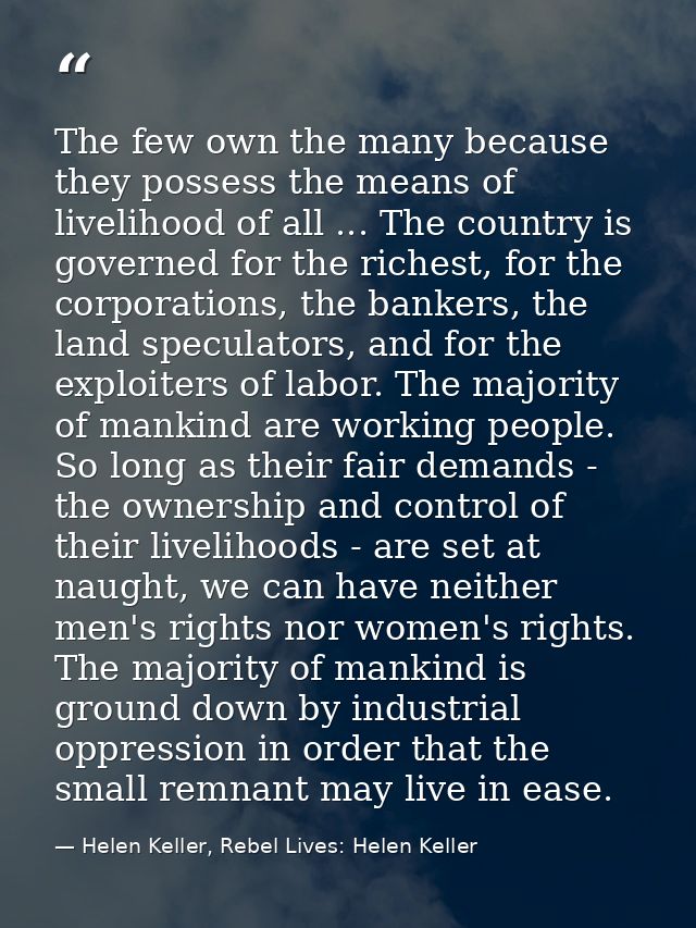 The few own the many because they possess the means of livelihood of all ... The country is governed for the richest, fo — Helen Keller, Rebel Lives: Helen Keller