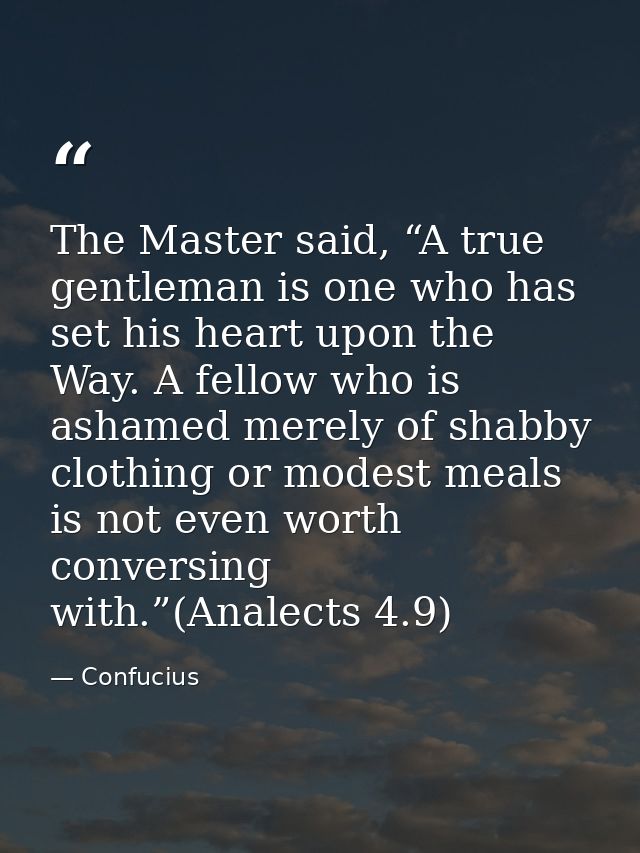 The Master said, “A true gentleman is one who has set his heart upon the Way. A fellow who is ashamed merely of shabby c — Confucius