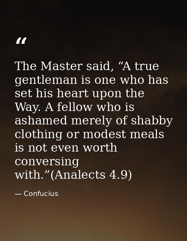 The Master said, “A true gentleman is one who has set his heart upon the Way. A fellow who is ashamed merely of shabby c — Confucius
