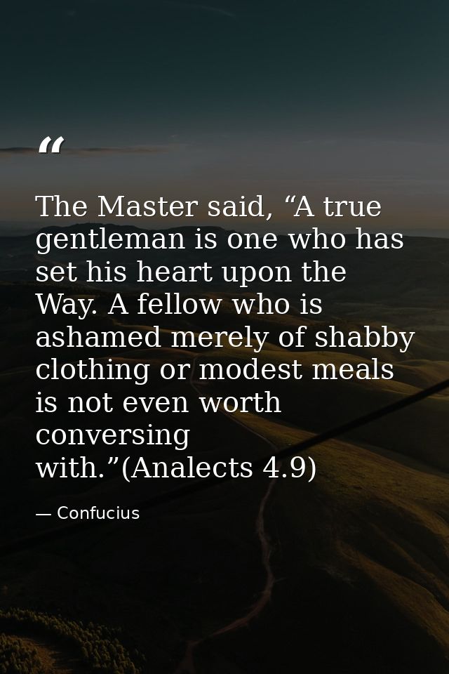 The Master said, “A true gentleman is one who has set his heart upon the Way. A fellow who is ashamed merely of shabby c — Confucius