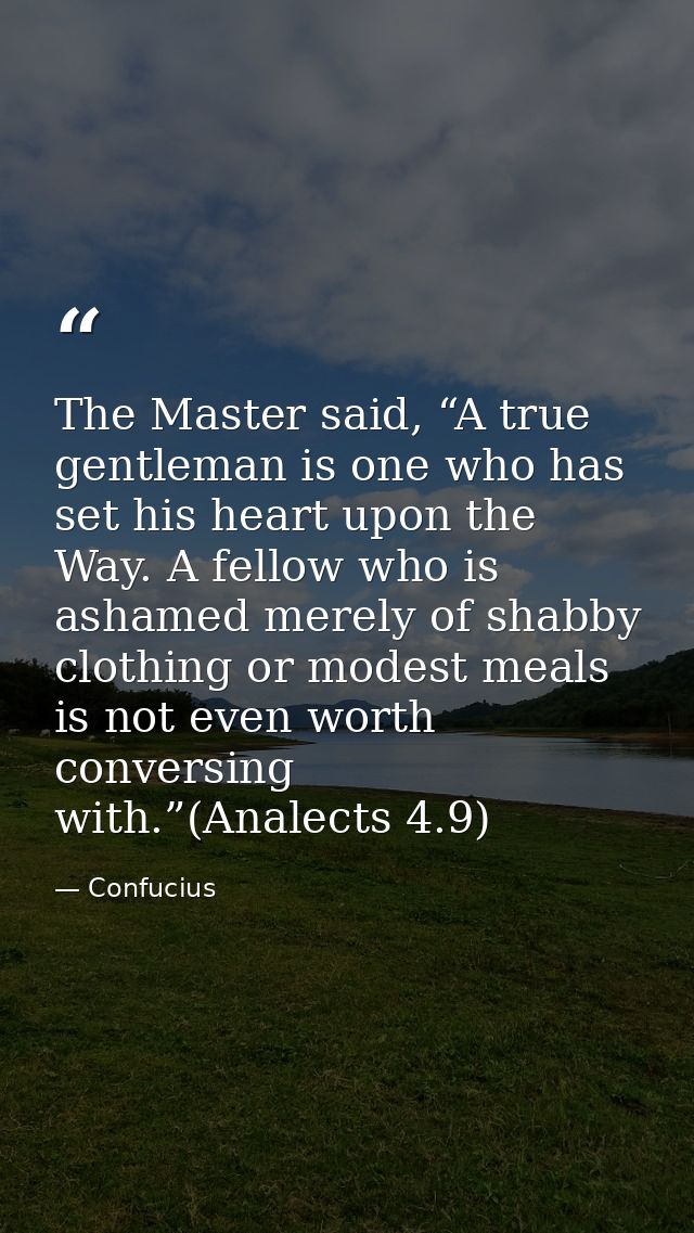 The Master said, “A true gentleman is one who has set his heart upon the Way. A fellow who is ashamed merely of shabby c — Confucius