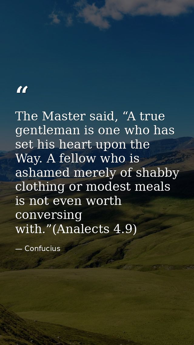 The Master said, “A true gentleman is one who has set his heart upon the Way. A fellow who is ashamed merely of shabby c — Confucius