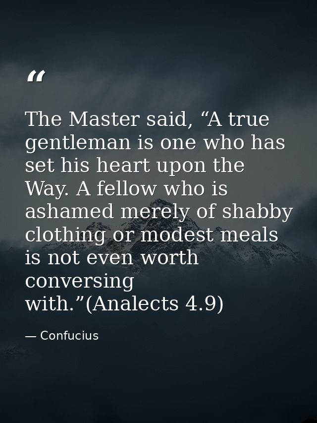 The Master said, “A true gentleman is one who has set his heart upon the Way. A fellow who is ashamed merely of shabby c — Confucius