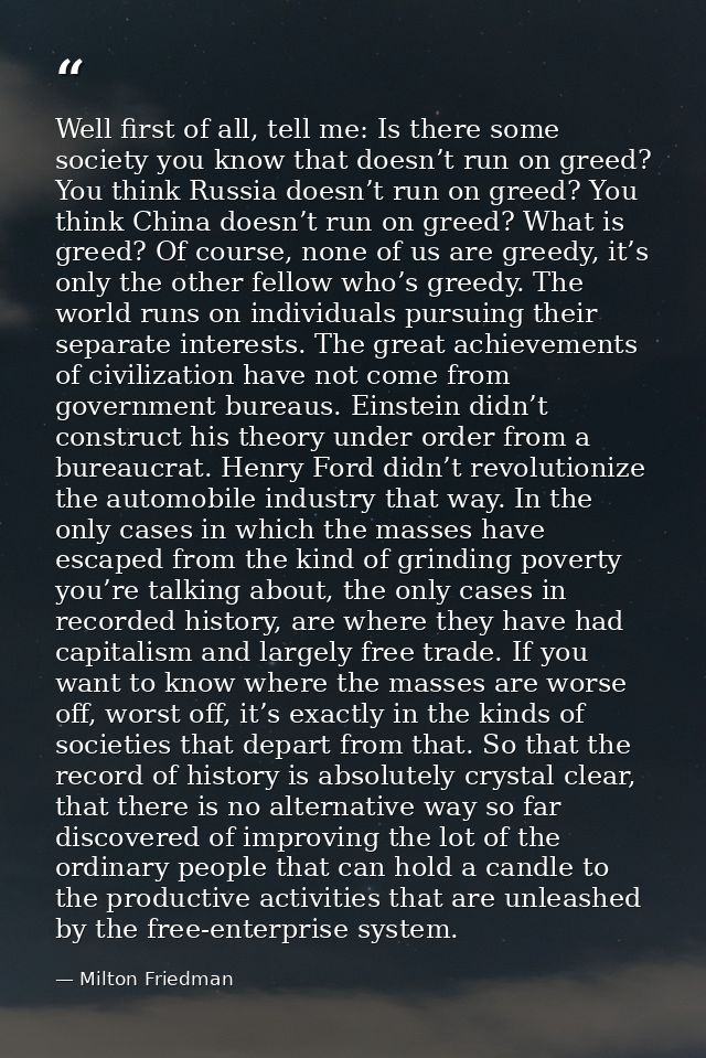 Well first of all, tell me: Is there some society you know that doesn’t run on greed? You think Russia doesn’t run on gr — Milton Friedman