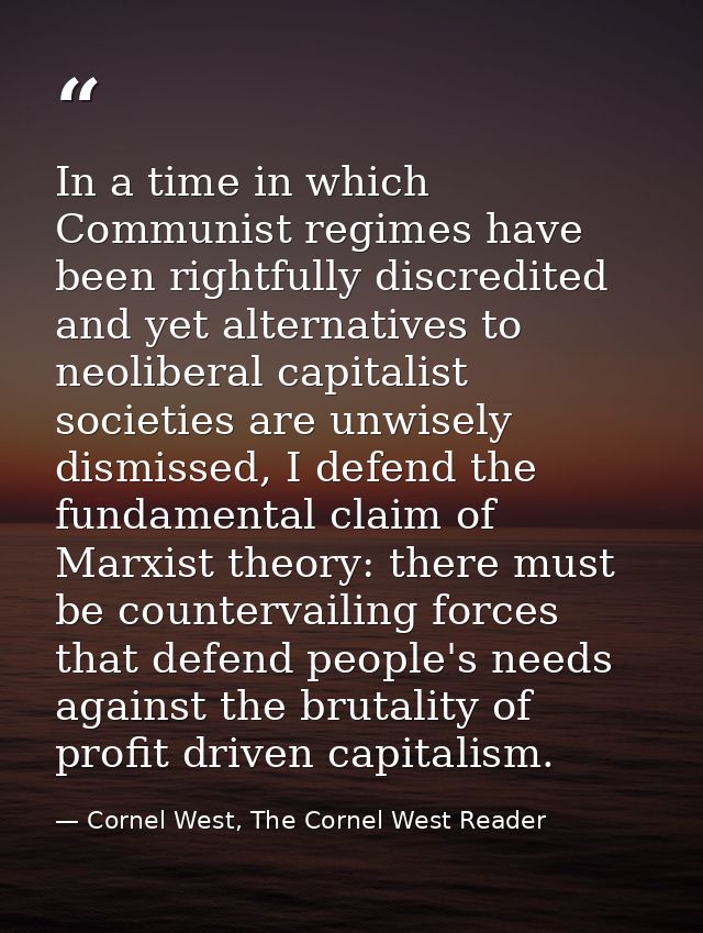 In a time in which Communist regimes have been rightfully discredited and yet alternatives to neoliberal capitalist soci — Cornel West, The Cornel West Reader