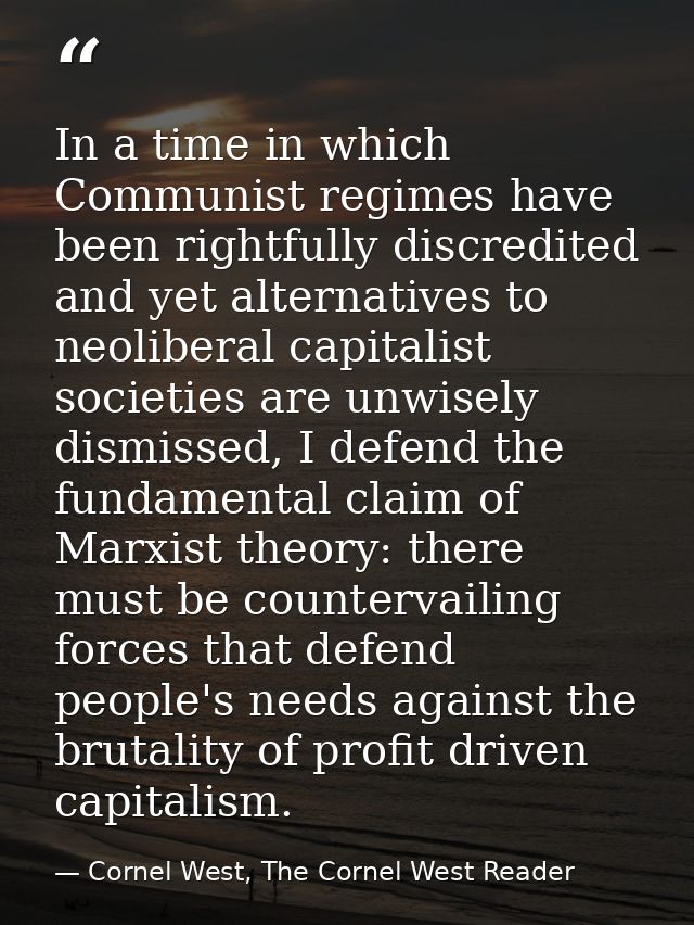 In a time in which Communist regimes have been rightfully discredited and yet alternatives to neoliberal capitalist soci — Cornel West, The Cornel West Reader
