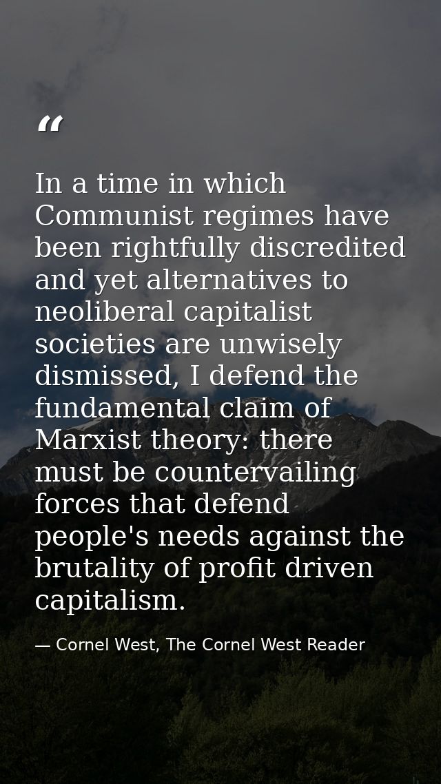 In a time in which Communist regimes have been rightfully discredited and yet alternatives to neoliberal capitalist soci — Cornel West, The Cornel West Reader