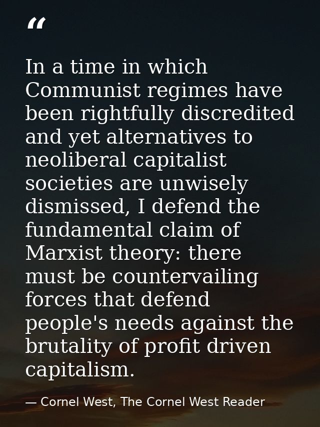 In a time in which Communist regimes have been rightfully discredited and yet alternatives to neoliberal capitalist soci — Cornel West, The Cornel West Reader