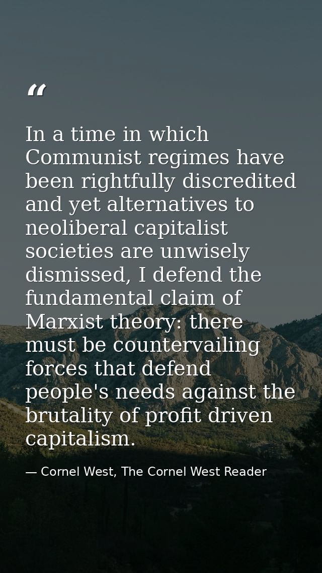 In a time in which Communist regimes have been rightfully discredited and yet alternatives to neoliberal capitalist soci — Cornel West, The Cornel West Reader