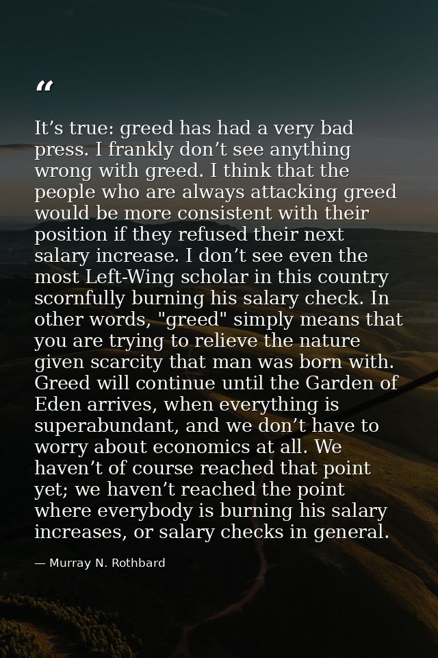 It’s true: greed has had a very bad press. I frankly don’t see anything wrong with greed. I think that the people who ar — Murray N. Rothbard