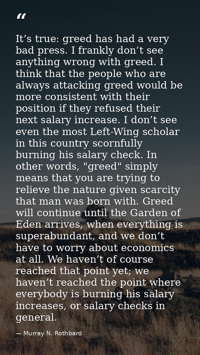 It’s true: greed has had a very bad press. I frankly don’t see anything wrong with greed. I think that the people who ar — Murray N. Rothbard
