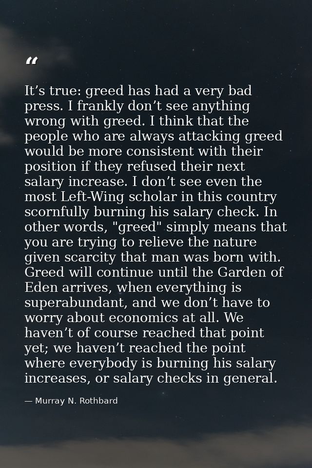It’s true: greed has had a very bad press. I frankly don’t see anything wrong with greed. I think that the people who ar — Murray N. Rothbard