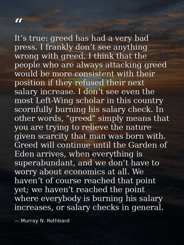 It’s true: greed has had a very bad press. I frankly don’t see anything wrong with greed. I think that the people who ar — Murray N. Rothbard