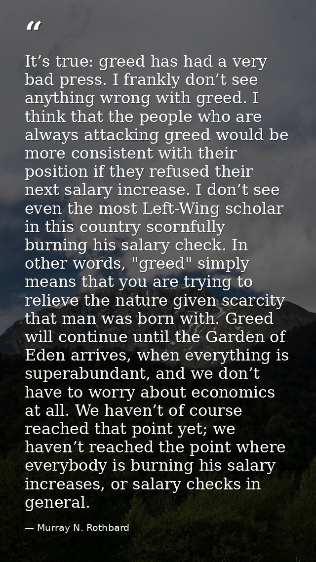 It’s true: greed has had a very bad press. I frankly don’t see anything wrong with greed. I think that the people who ar — Murray N. Rothbard
