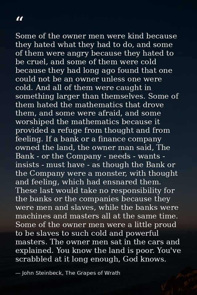 Some of the owner men were kind because they hated what they had to do, and some of them were angry because they hated t — John Steinbeck, The Grapes of Wrath