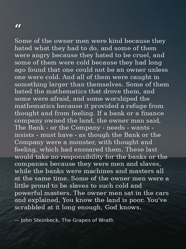 Some of the owner men were kind because they hated what they had to do, and some of them were angry because they hated t — John Steinbeck, The Grapes of Wrath