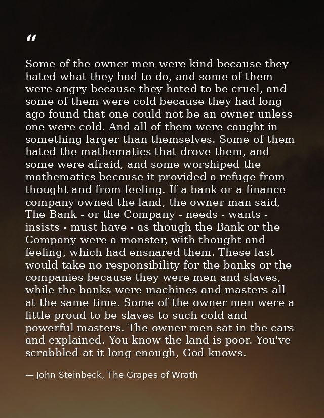 Some of the owner men were kind because they hated what they had to do, and some of them were angry because they hated t — John Steinbeck, The Grapes of Wrath