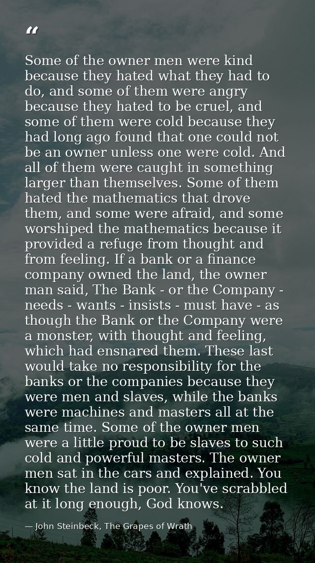 Some of the owner men were kind because they hated what they had to do, and some of them were angry because they hated t — John Steinbeck, The Grapes of Wrath