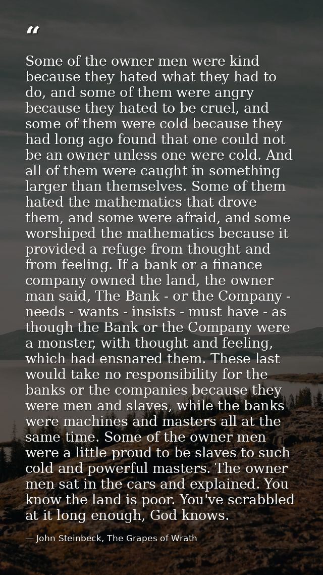 Some of the owner men were kind because they hated what they had to do, and some of them were angry because they hated t — John Steinbeck, The Grapes of Wrath