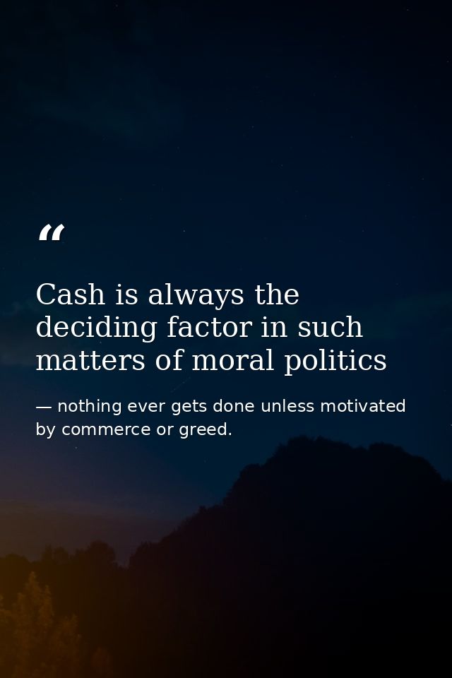 Cash is always the deciding factor in such matters of moral politics — nothing ever gets done unless motivated by commerce or greed.