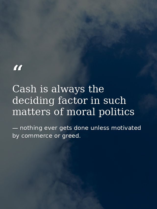 Cash is always the deciding factor in such matters of moral politics — nothing ever gets done unless motivated by commerce or greed.
