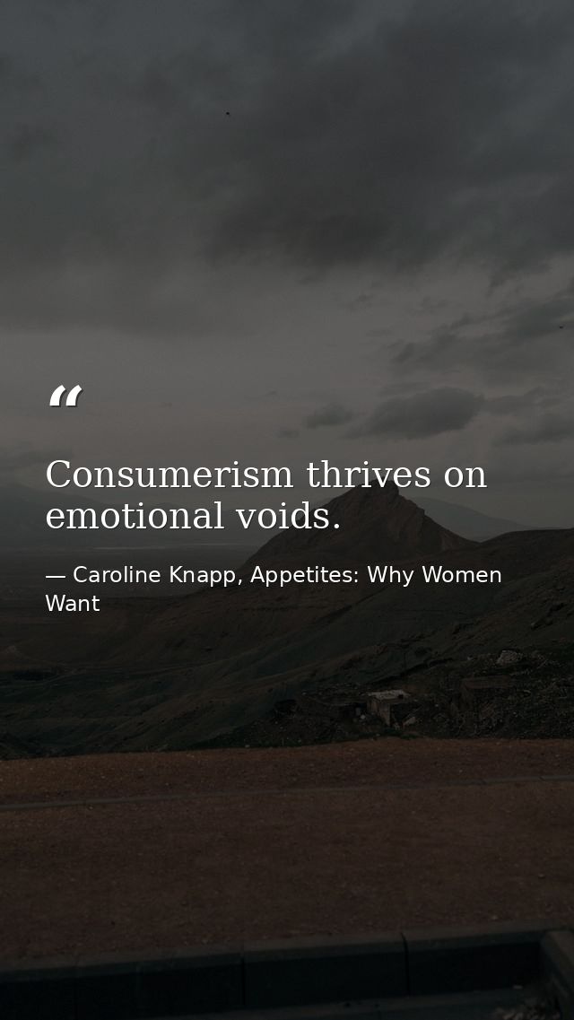 Consumerism thrives on emotional voids. — Caroline Knapp, Appetites: Why Women Want