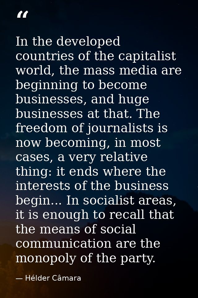 In the developed countries of the capitalist world, the mass media are beginning to become businesses, and huge business — Hélder Câmara