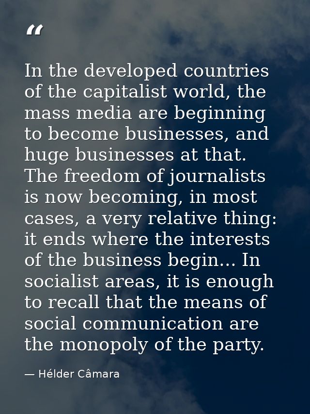 In the developed countries of the capitalist world, the mass media are beginning to become businesses, and huge business — Hélder Câmara
