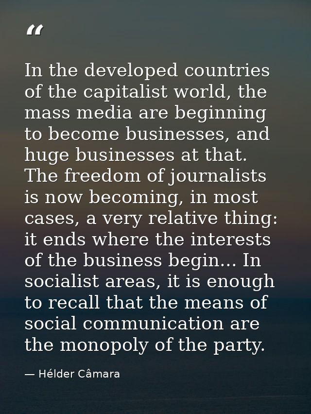 In the developed countries of the capitalist world, the mass media are beginning to become businesses, and huge business — Hélder Câmara