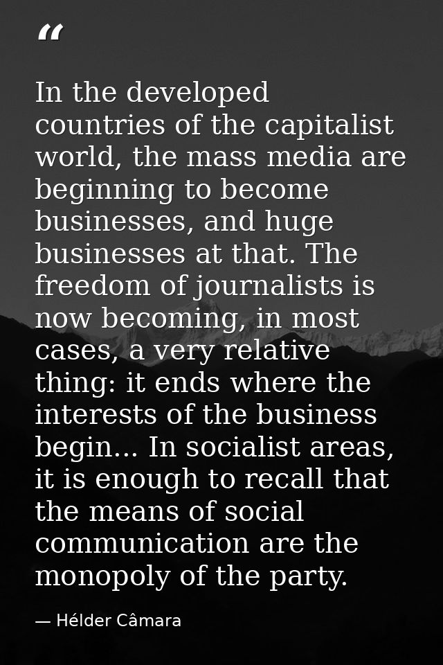 In the developed countries of the capitalist world, the mass media are beginning to become businesses, and huge business — Hélder Câmara