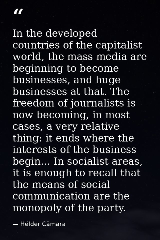 In the developed countries of the capitalist world, the mass media are beginning to become businesses, and huge business — Hélder Câmara