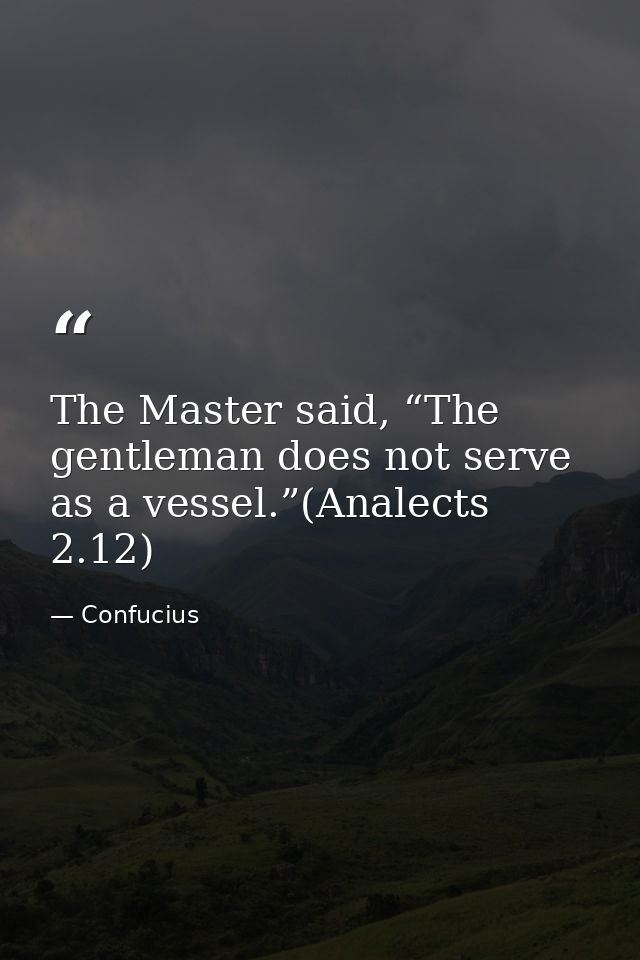 The Master said, “The gentleman does not serve as a vessel.”(Analects 2.12) — Confucius