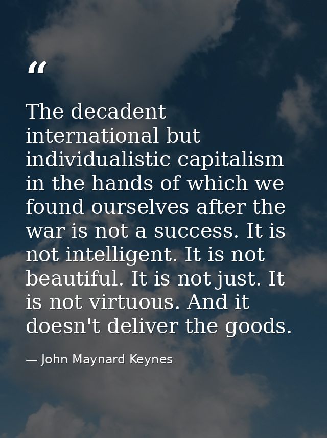 The decadent international but individualistic capitalism in the hands of which we found ourselves after the war is not  — John Maynard Keynes