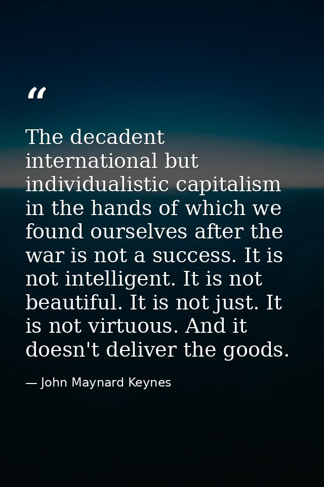 The decadent international but individualistic capitalism in the hands of which we found ourselves after the war is not  — John Maynard Keynes