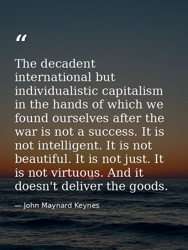 The decadent international but individualistic capitalism in the hands of which we found ourselves after the war is not  — John Maynard Keynes