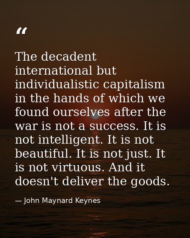 The decadent international but individualistic capitalism in the hands of which we found ourselves after the war is not  — John Maynard Keynes