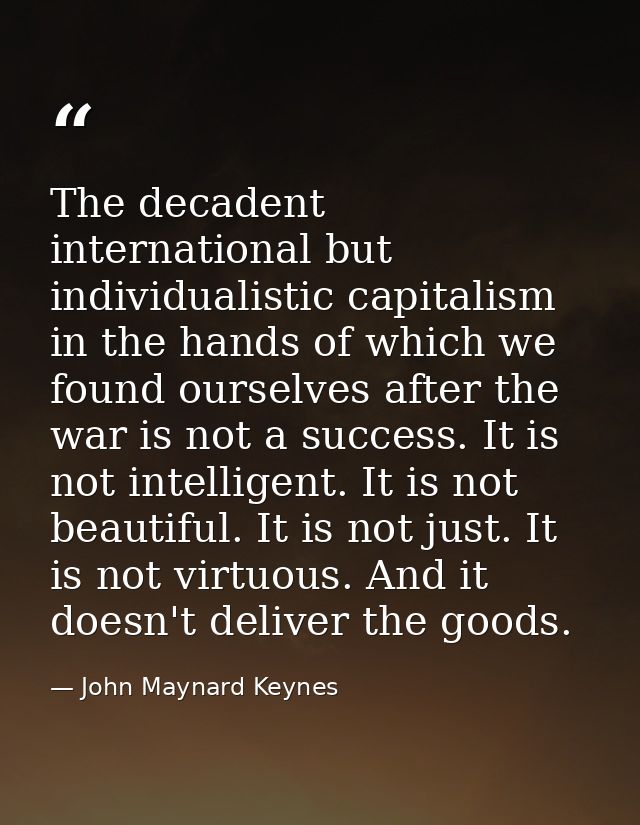 The decadent international but individualistic capitalism in the hands of which we found ourselves after the war is not  — John Maynard Keynes