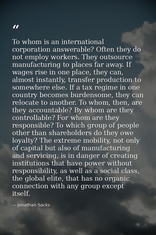 To whom is an international corporation answerable? Often they do not employ workers. They outsource manufacturing to pl — Jonathan Sacks