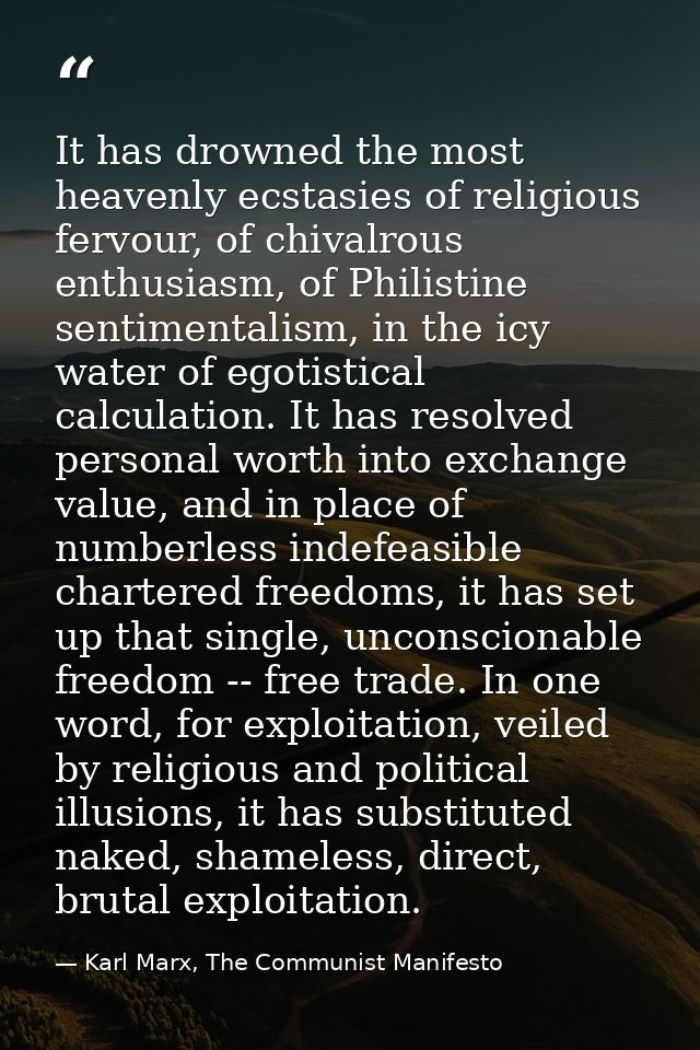 It has drowned the most heavenly ecstasies of religious fervour, of chivalrous enthusiasm, of Philistine sentimentalism, — Karl Marx, The Communist Manifesto