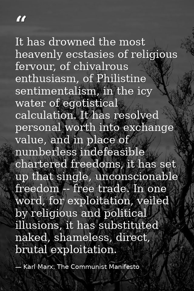 It has drowned the most heavenly ecstasies of religious fervour, of chivalrous enthusiasm, of Philistine sentimentalism, — Karl Marx, The Communist Manifesto
