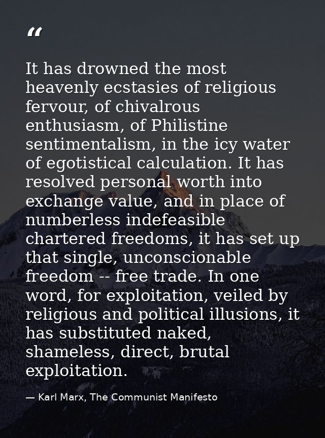 It has drowned the most heavenly ecstasies of religious fervour, of chivalrous enthusiasm, of Philistine sentimentalism, — Karl Marx, The Communist Manifesto