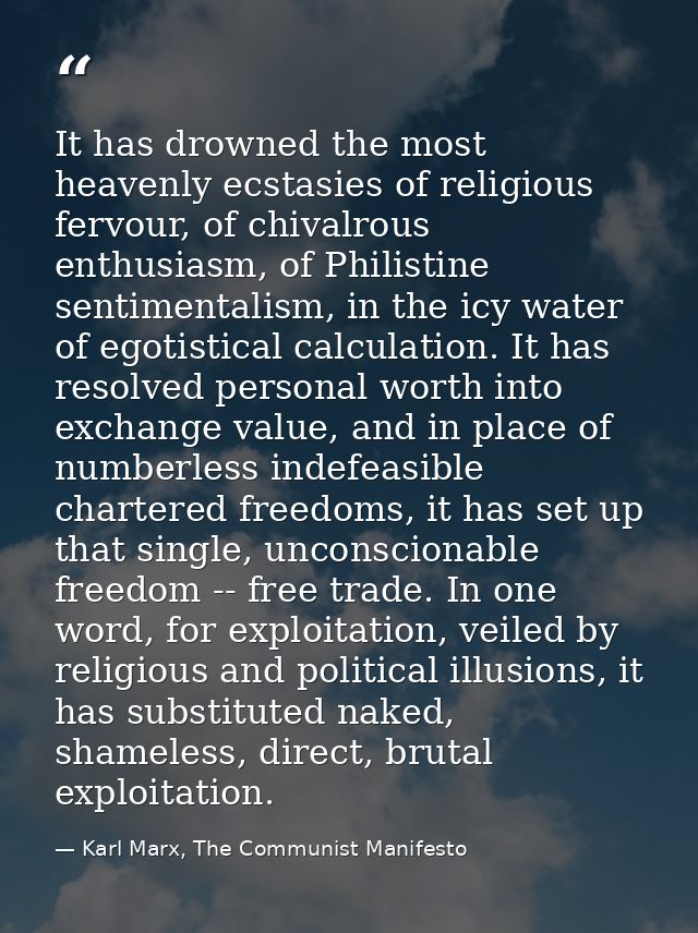It has drowned the most heavenly ecstasies of religious fervour, of chivalrous enthusiasm, of Philistine sentimentalism, — Karl Marx, The Communist Manifesto