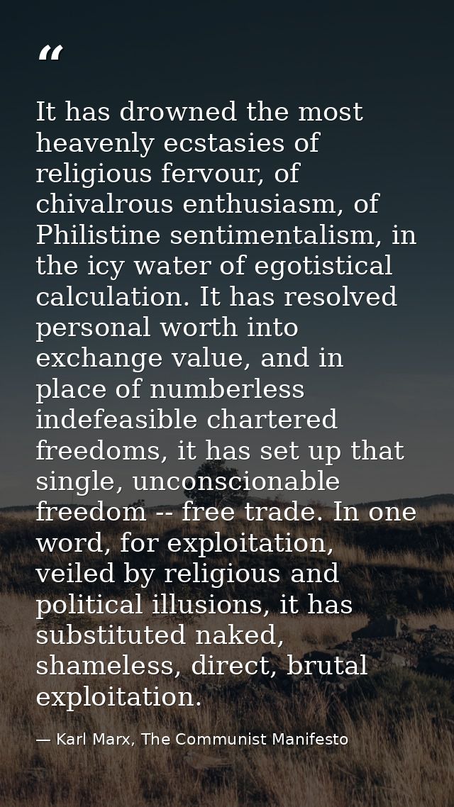 It has drowned the most heavenly ecstasies of religious fervour, of chivalrous enthusiasm, of Philistine sentimentalism, — Karl Marx, The Communist Manifesto