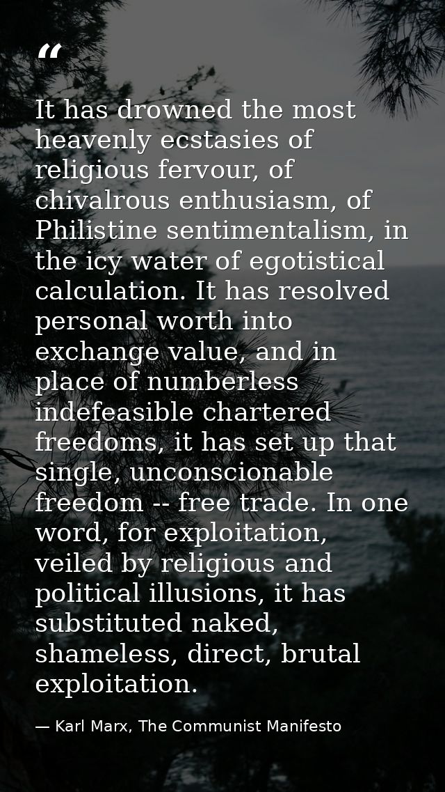 It has drowned the most heavenly ecstasies of religious fervour, of chivalrous enthusiasm, of Philistine sentimentalism, — Karl Marx, The Communist Manifesto