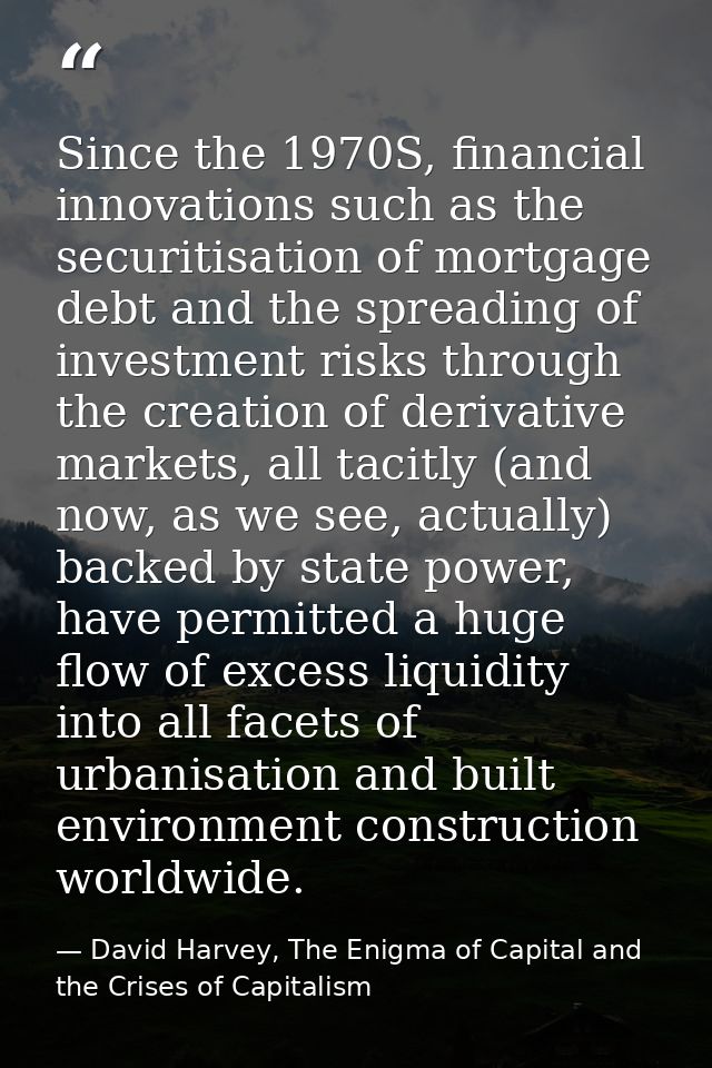 Since the 1970S, financial innova­tions such as the securitisation of mortgage debt and the spreading of investment risk — David Harvey, The Enigma of Capital and the Crises of Capitalism