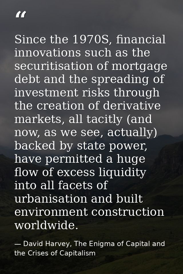 Since the 1970S, financial innova­tions such as the securitisation of mortgage debt and the spreading of investment risk — David Harvey, The Enigma of Capital and the Crises of Capitalism