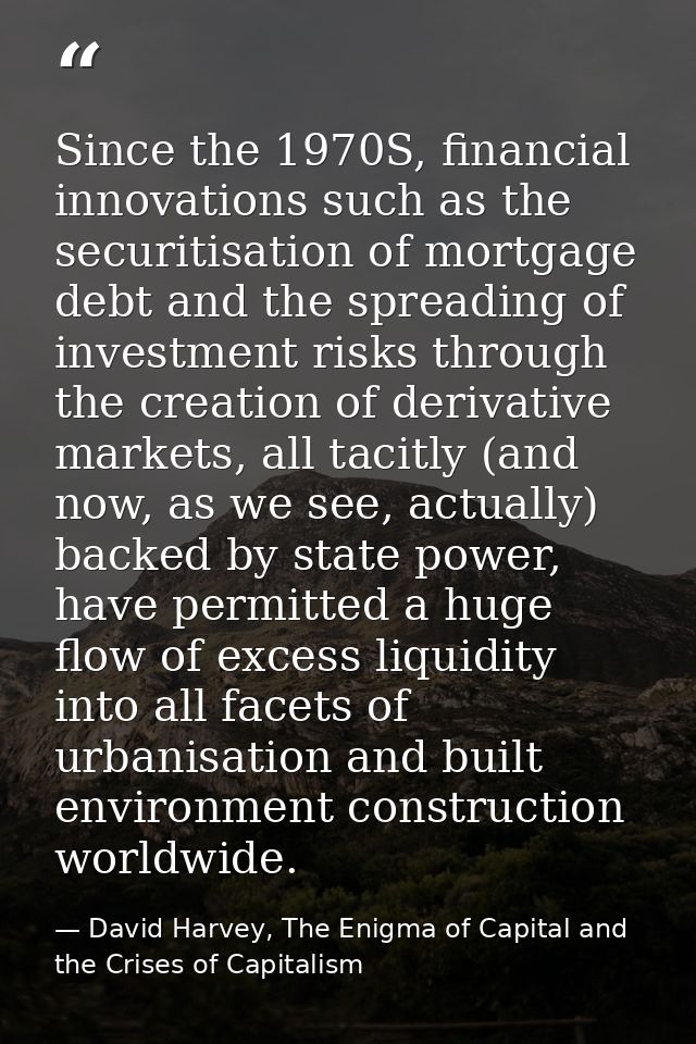 Since the 1970S, financial innova­tions such as the securitisation of mortgage debt and the spreading of investment risk — David Harvey, The Enigma of Capital and the Crises of Capitalism